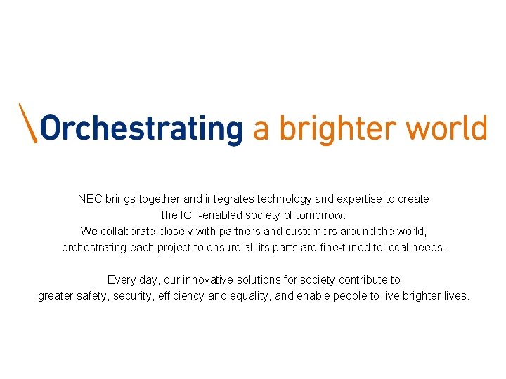 NEC brings together and integrates technology and expertise to create the ICT-enabled society of