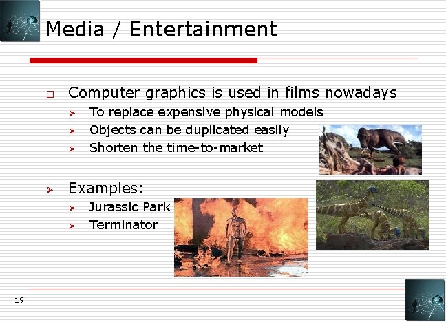 Media / Entertainment o Computer graphics is used in films nowadays Ø Ø Examples: