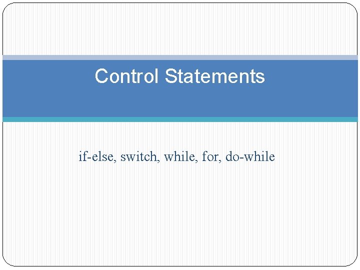 Control Statements if-else, switch, while, for, do-while 