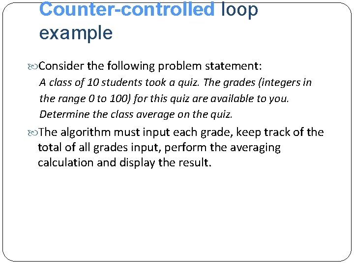 Counter-controlled loop example Consider the following problem statement: A class of 10 students took