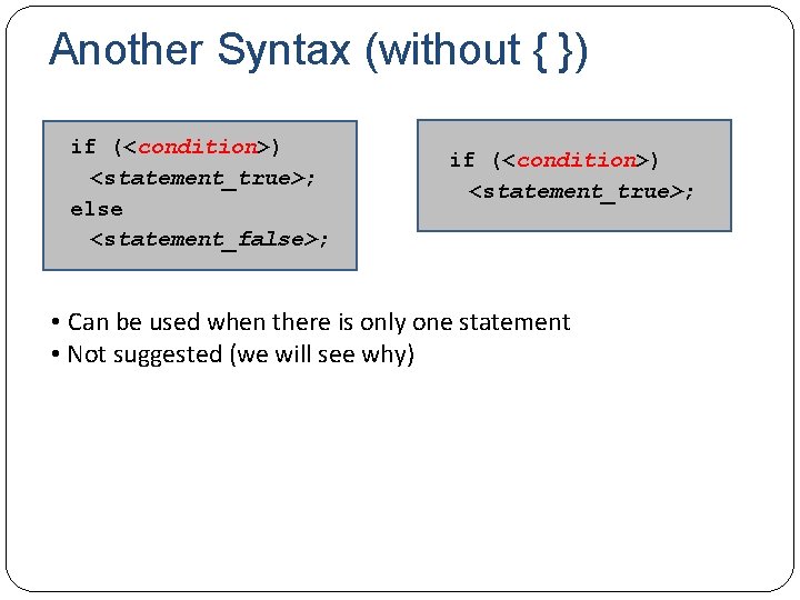 Another Syntax (without { }) if (<condition>) <statement_true>; else <statement_false>; if (<condition>) <statement_true>; •