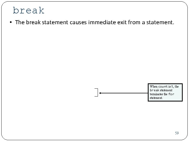 break • The break statement causes immediate exit from a statement. When count is