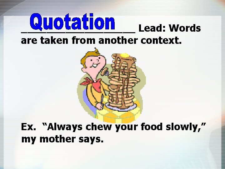 _________ Lead: Words are taken from another context. Ex. “Always chew your food slowly,