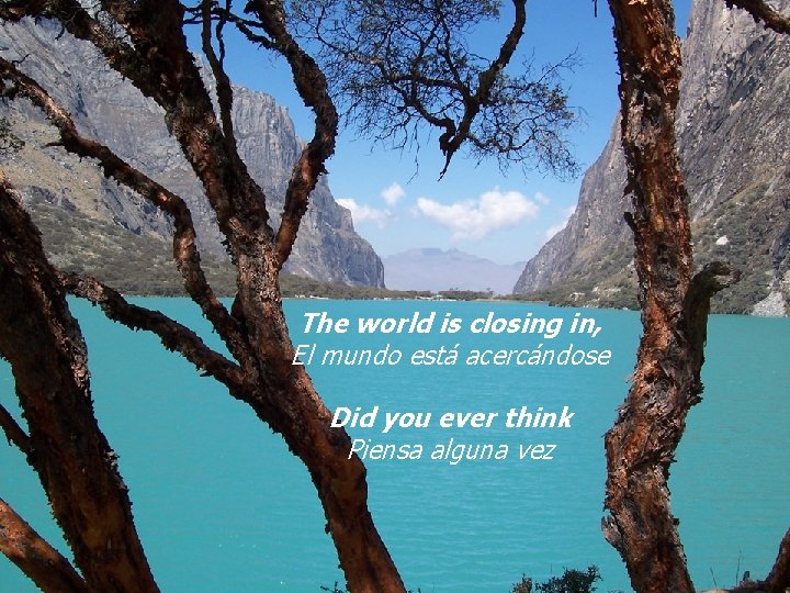 The world is closing in, El mundo está acercándose Did you ever think Piensa