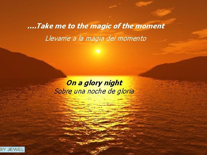 …. Take me to the magic of the moment Llevame a la magia del