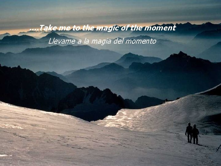 …. Take me to the magic of the moment Llevame a la magia del