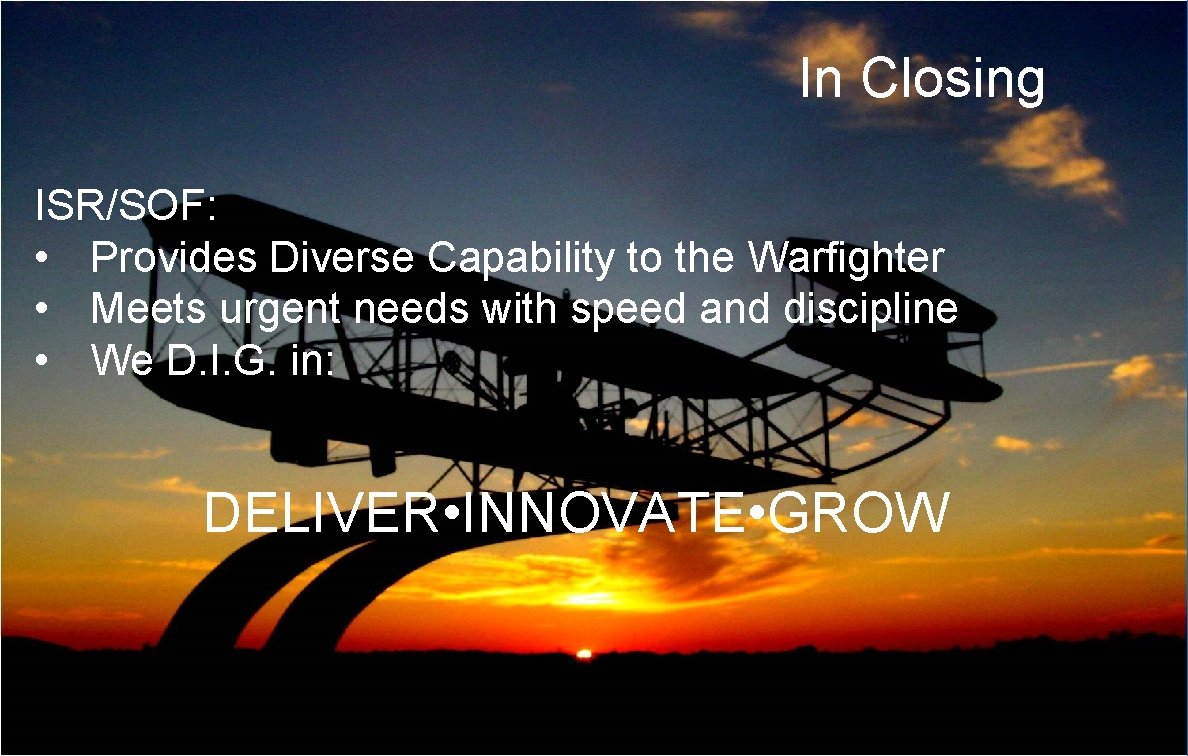 In Closing ISR/SOF: • Provides Diverse Capability to the Warfighter • Meets urgent needs In Closing ISR/SOF: • Provides Diverse Capability to the Warfighter • Meets urgent needs