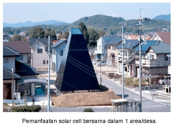 Pemanfaatan solar cell bersama dalam 1 area/desa. 