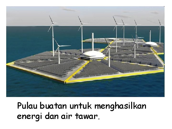 Pulau buatan untuk menghasilkan energi dan air tawar. 