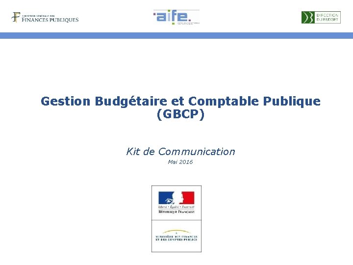 Gestion Budgétaire et Comptable Publique (GBCP) Kit de Communication Mai 2016 