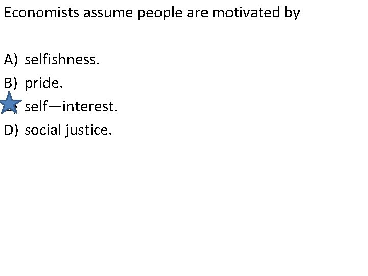Economists assume people are motivated by A) B) C) D) selfishness. pride. self—interest. social