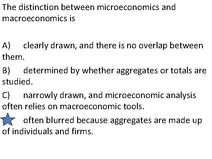 The distinction between microeconomics and macroeconomics is A) clearly drawn, and there is no