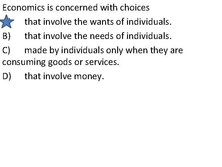 Economics is concerned with choices A) that involve the wants of individuals. B) that