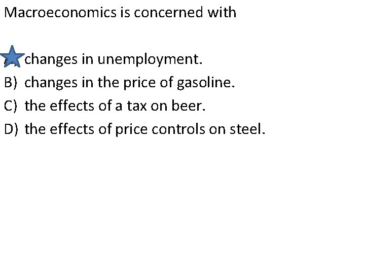 Macroeconomics is concerned with A) B) C) D) changes in unemployment. changes in the