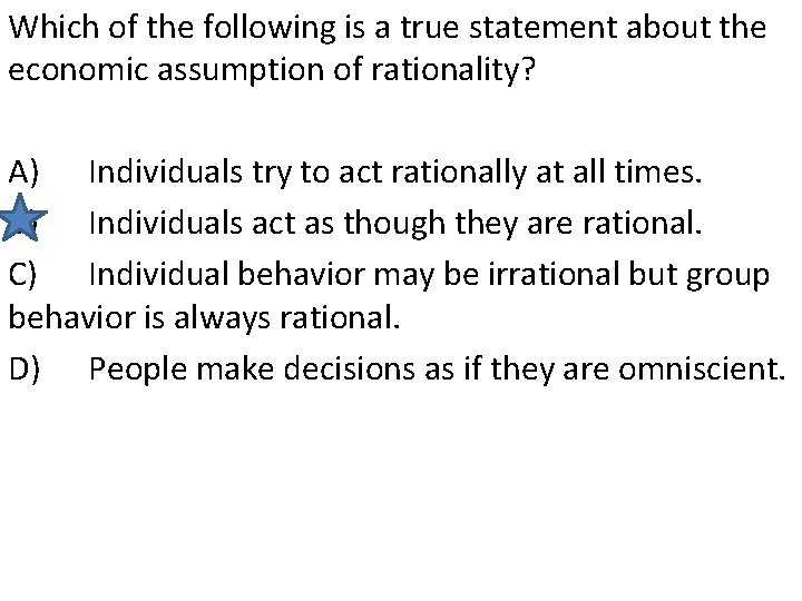 Which of the following is a true statement about the economic assumption of rationality?