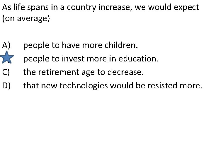 As life spans in a country increase, we would expect (on average) A) B)