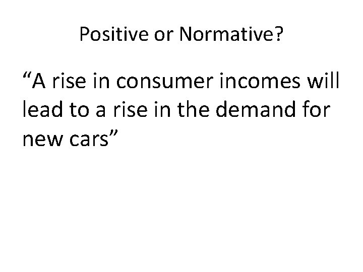 Positive or Normative? “A rise in consumer incomes will lead to a rise in