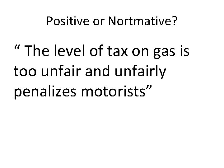 Positive or Nortmative? “ The level of tax on gas is too unfair and