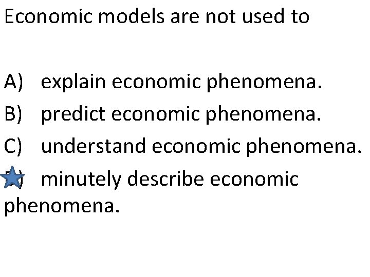 Economic models are not used to A) explain economic phenomena. B) predict economic phenomena.