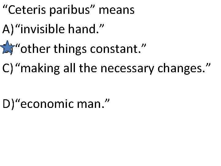 “Ceteris paribus” means A)“invisible hand. ” B) “other things constant. ” C) “making all