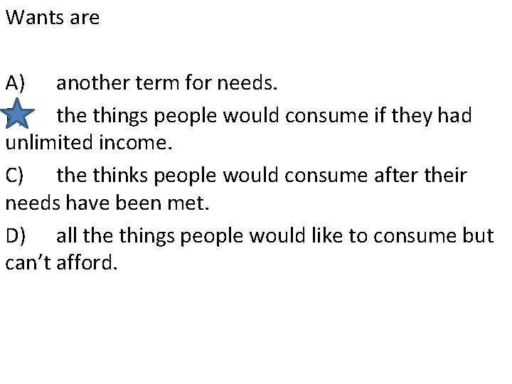 Wants are A) another term for needs. B) the things people would consume if