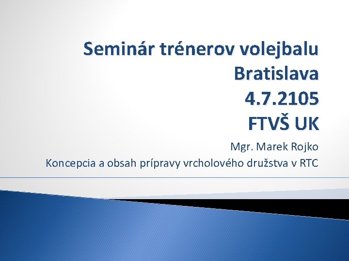 Seminár trénerov volejbalu Bratislava 4. 7. 2105 FTVŠ UK Mgr. Marek Rojko Koncepcia a