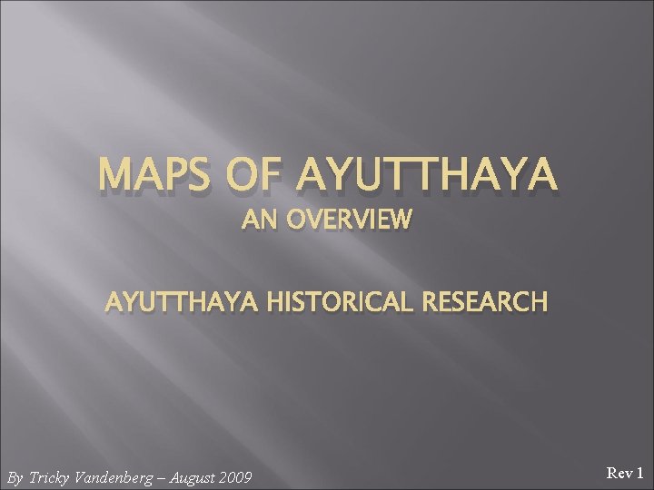 MAPS OF AYUTTHAYA AN OVERVIEW AYUTTHAYA HISTORICAL RESEARCH By Tricky Vandenberg – August 2009