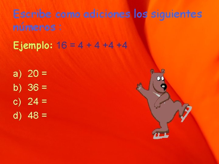 Escribe como adiciones los siguientes números : Ejemplo: 16 = 4 +4 +4 a)