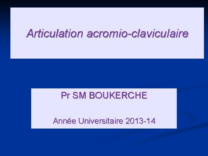 Articulation acromio-claviculaire Pr SM BOUKERCHE Année Universitaire 2013 -14 