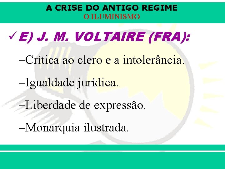 A CRISE DO ANTIGO REGIME O ILUMINISMO üE) J. M. VOLTAIRE (FRA): –Crítica ao