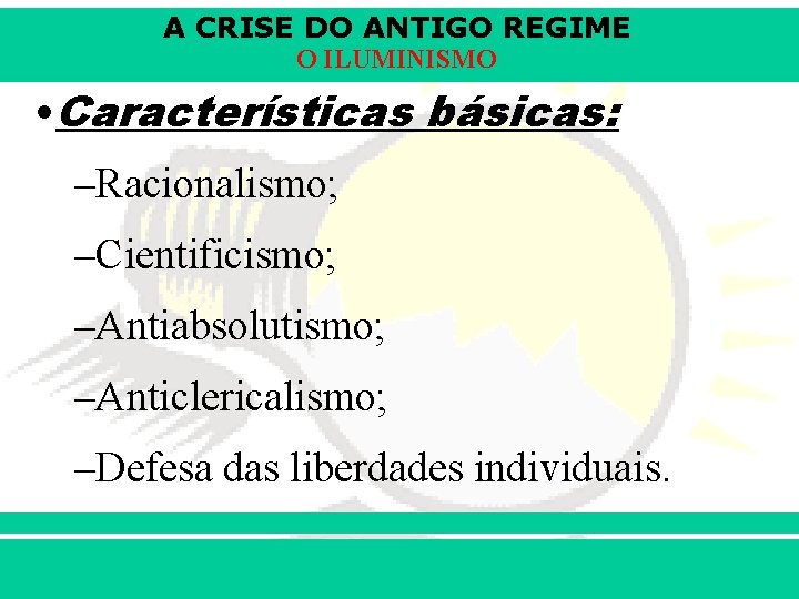 A CRISE DO ANTIGO REGIME O ILUMINISMO • Características básicas: –Racionalismo; –Cientificismo; –Antiabsolutismo; –Anticlericalismo;