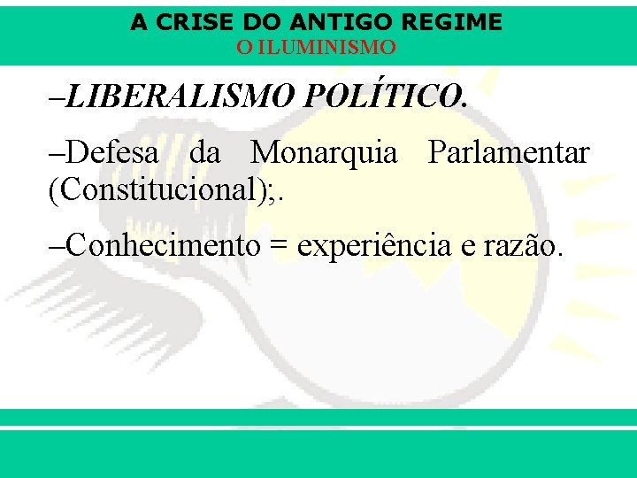 A CRISE DO ANTIGO REGIME O ILUMINISMO –LIBERALISMO POLÍTICO. –Defesa da Monarquia Parlamentar (Constitucional);