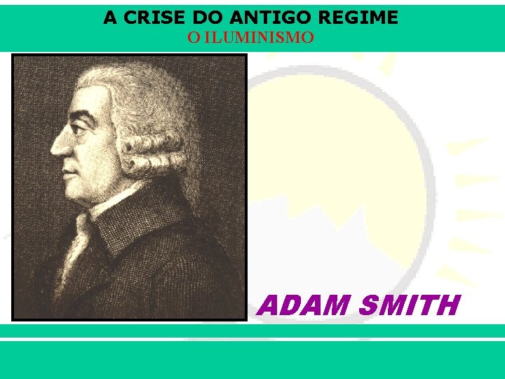 A CRISE DO ANTIGO REGIME O ILUMINISMO ADAM SMITH iair@pop. com. br Prof. Iair