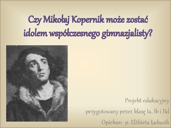 Czy Mikołaj Kopernik może zostać idolem współczesnego gimnazjalisty? Projekt edukacyjny przygotowany przez klasę Ia,