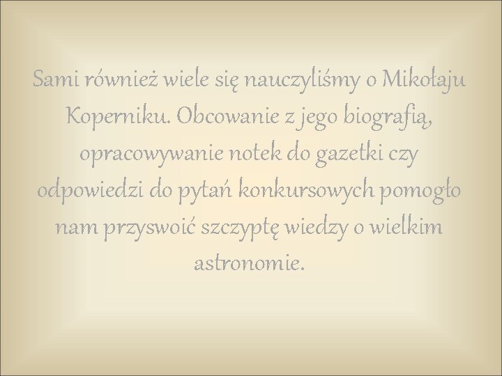 Sami również wiele się nauczyliśmy o Mikołaju Koperniku. Obcowanie z jego biografią, opracowywanie notek