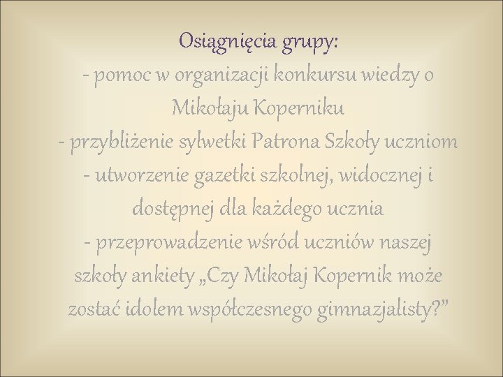 Osiągnięcia grupy: - pomoc w organizacji konkursu wiedzy o Mikołaju Koperniku - przybliżenie sylwetki