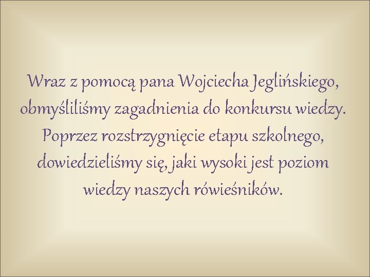 Wraz z pomocą pana Wojciecha Jeglińskiego, obmyśliliśmy zagadnienia do konkursu wiedzy. Poprzez rozstrzygnięcie etapu