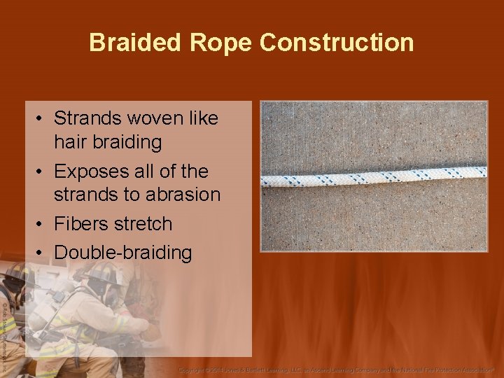 Braided Rope Construction • Strands woven like hair braiding • Exposes all of the