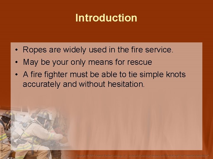 Introduction • Ropes are widely used in the fire service. • May be your