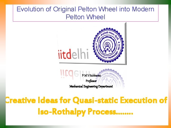 Evolution of Original Pelton Wheel into Modern Pelton Wheel P M V Subbarao Professor