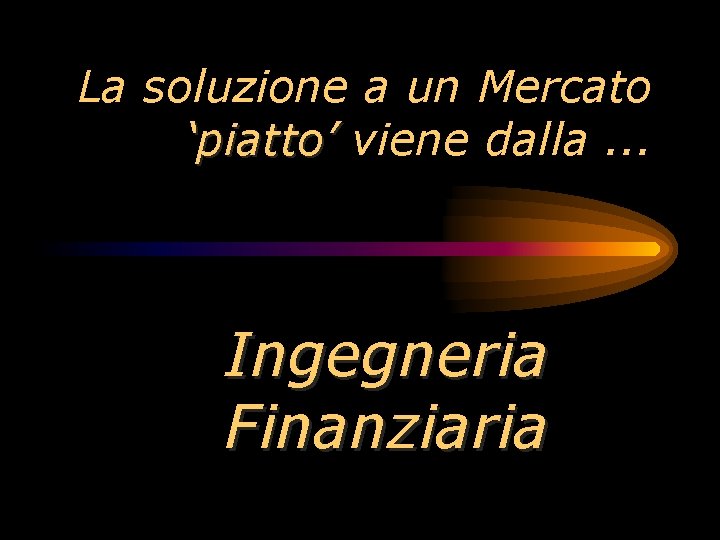 La soluzione a un Mercato ‘piatto’ viene dalla. . . Ingegneria Finanziaria 