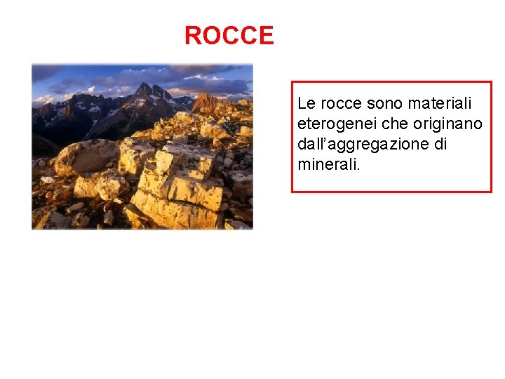 ROCCE Le rocce sono materiali eterogenei che originano dall’aggregazione di minerali. 