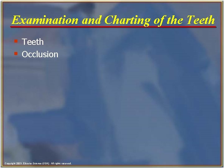 Examination and Charting of the Teeth § Occlusion Copyright 2003, Elsevier Science (USA). All
