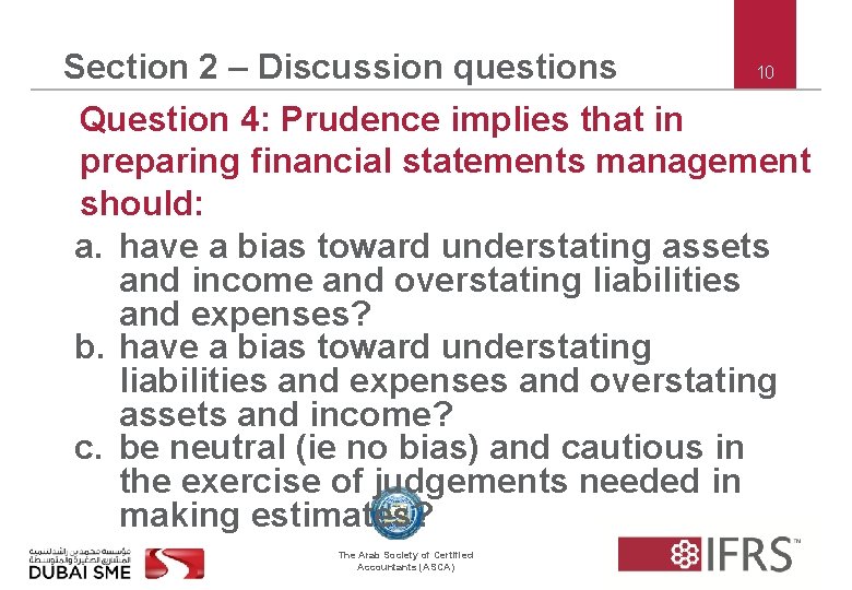 10 Section 2 – Discussion questions Question 4: Prudence implies that in preparing financial