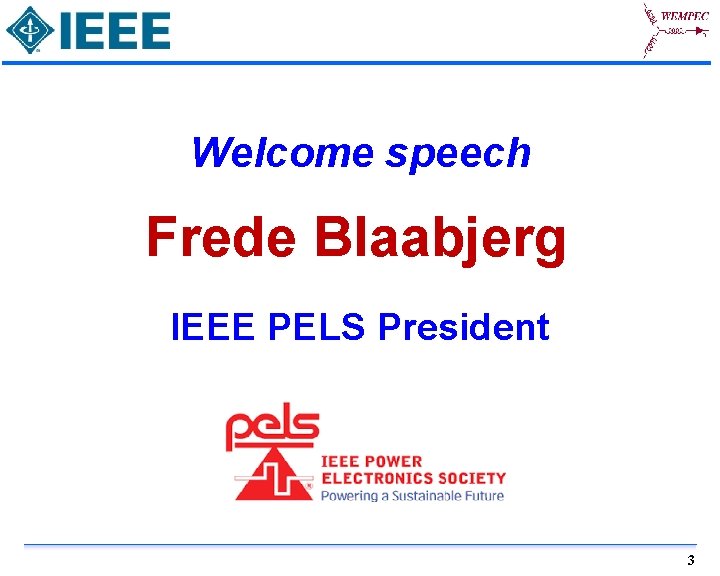 Welcome speech Frede Blaabjerg IEEE PELS President 3 