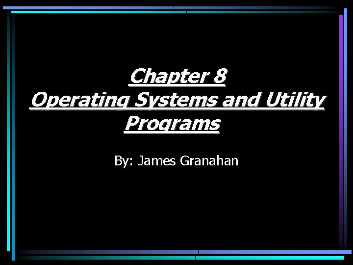 Chapter 8 Operating Systems and Utility Programs By: James Granahan 