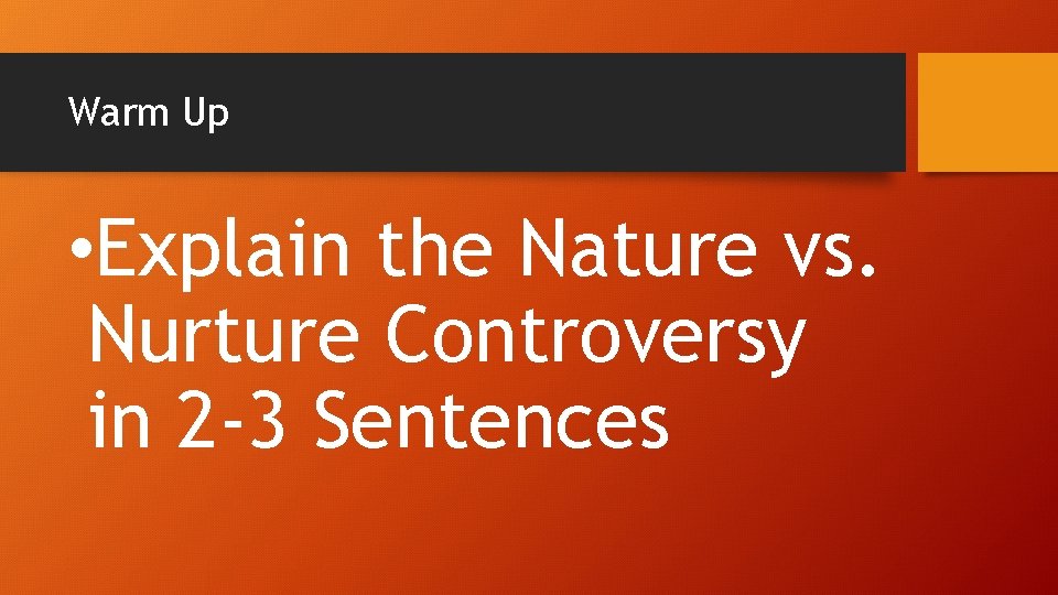 Warm Up • Explain the Nature vs. Nurture Controversy in 2 -3 Sentences 