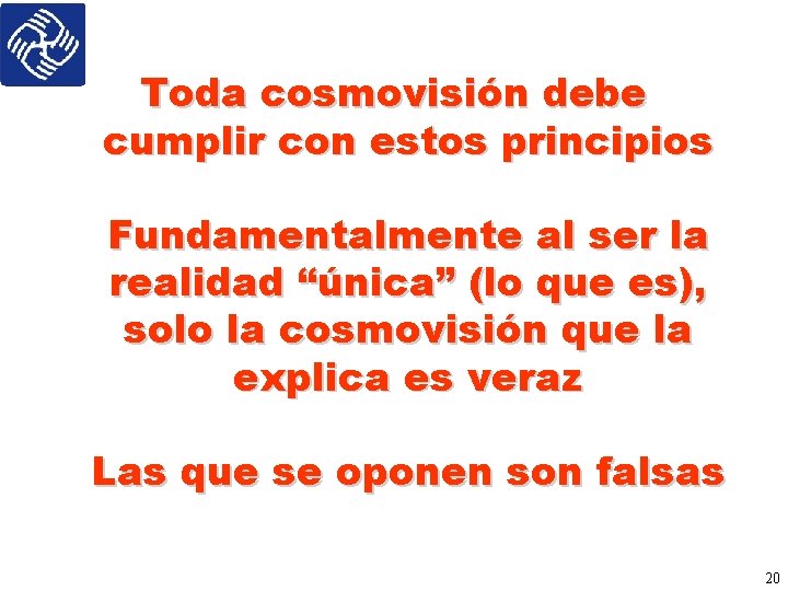 Toda cosmovisión debe cumplir con estos principios Fundamentalmente al ser la realidad “única” (lo