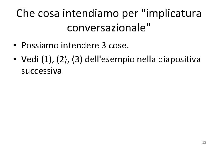 Che cosa intendiamo per "implicatura conversazionale" • Possiamo intendere 3 cose. • Vedi (1),