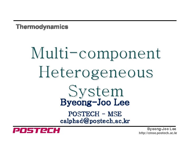 Thermodynamics Multi-component Heterogeneous System Byeong-Joo Lee POSTECH - MSE calphad@postech. ac. kr Byeong-Joo Lee